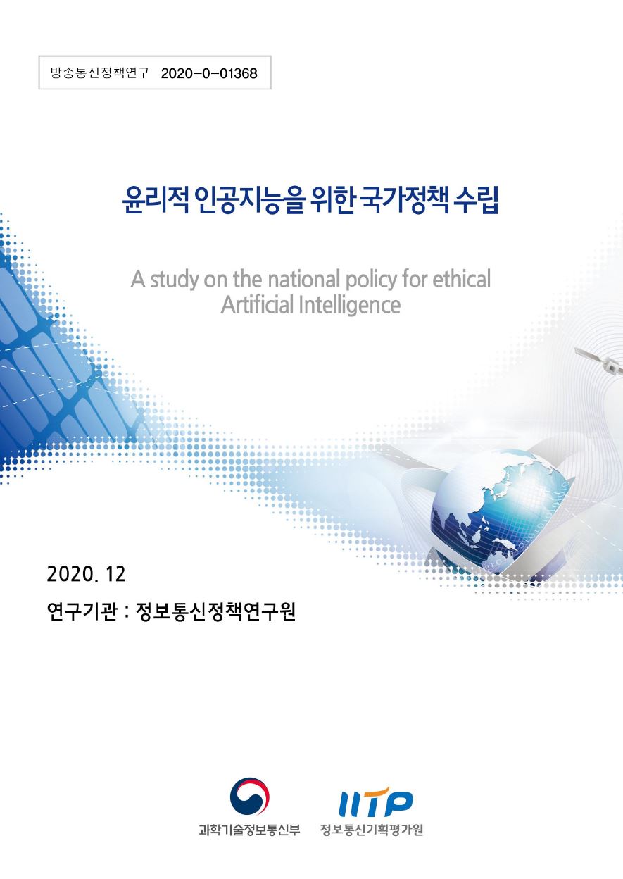 방송통신정책연구 2022-0-01368 윤리적 인공지능을 위한 국가정책 수립(A study on the national policy for ethical Artificial Intelligence) 2020.12. 연구기관: 정보통신정책연구원